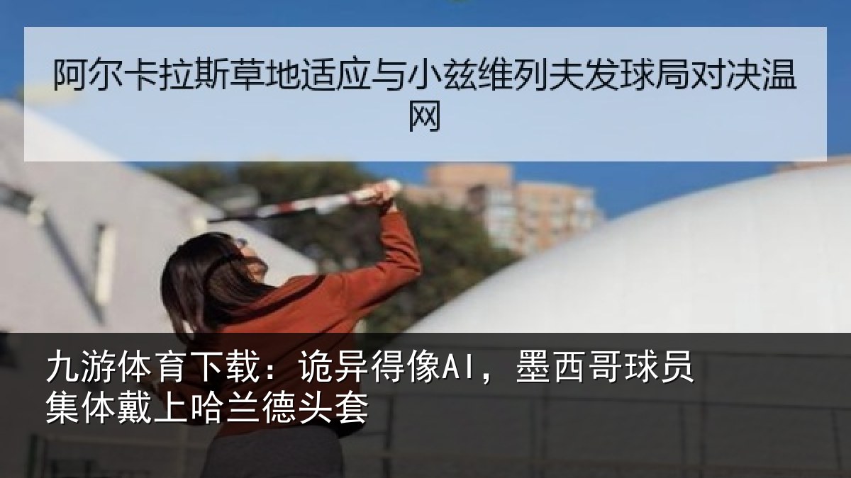 九游体育下载：诡异得像AI，墨西哥球员集体戴上哈兰德头套