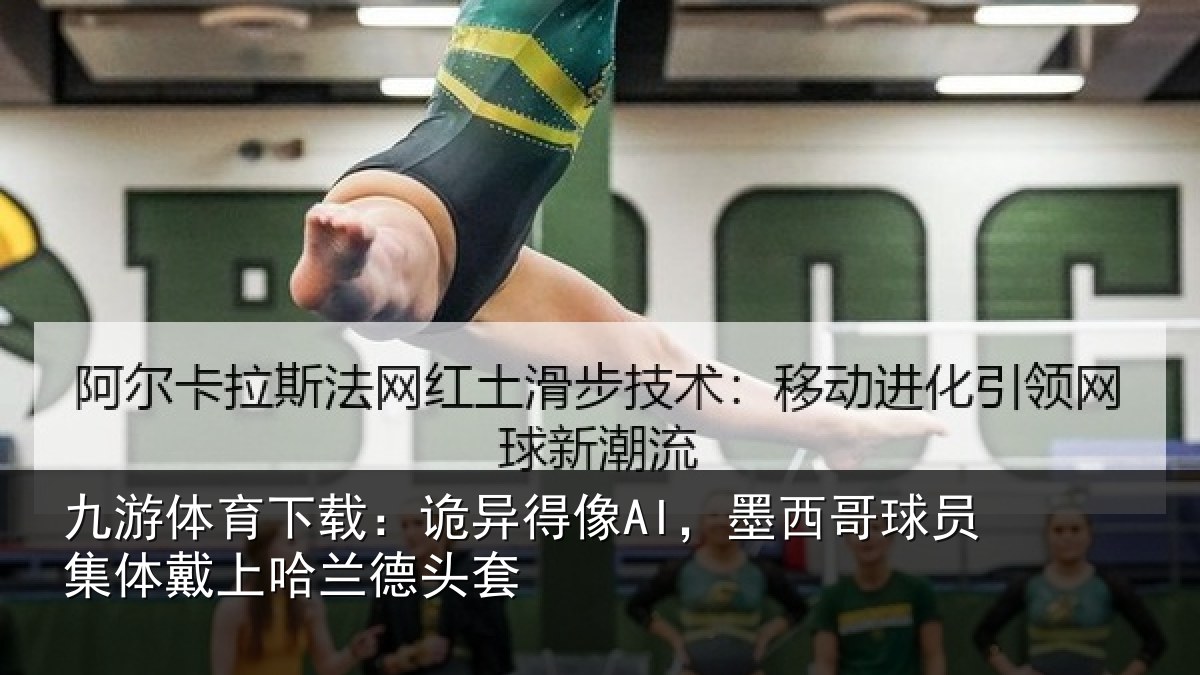 九游体育下载：诡异得像AI，墨西哥球员集体戴上哈兰德头套