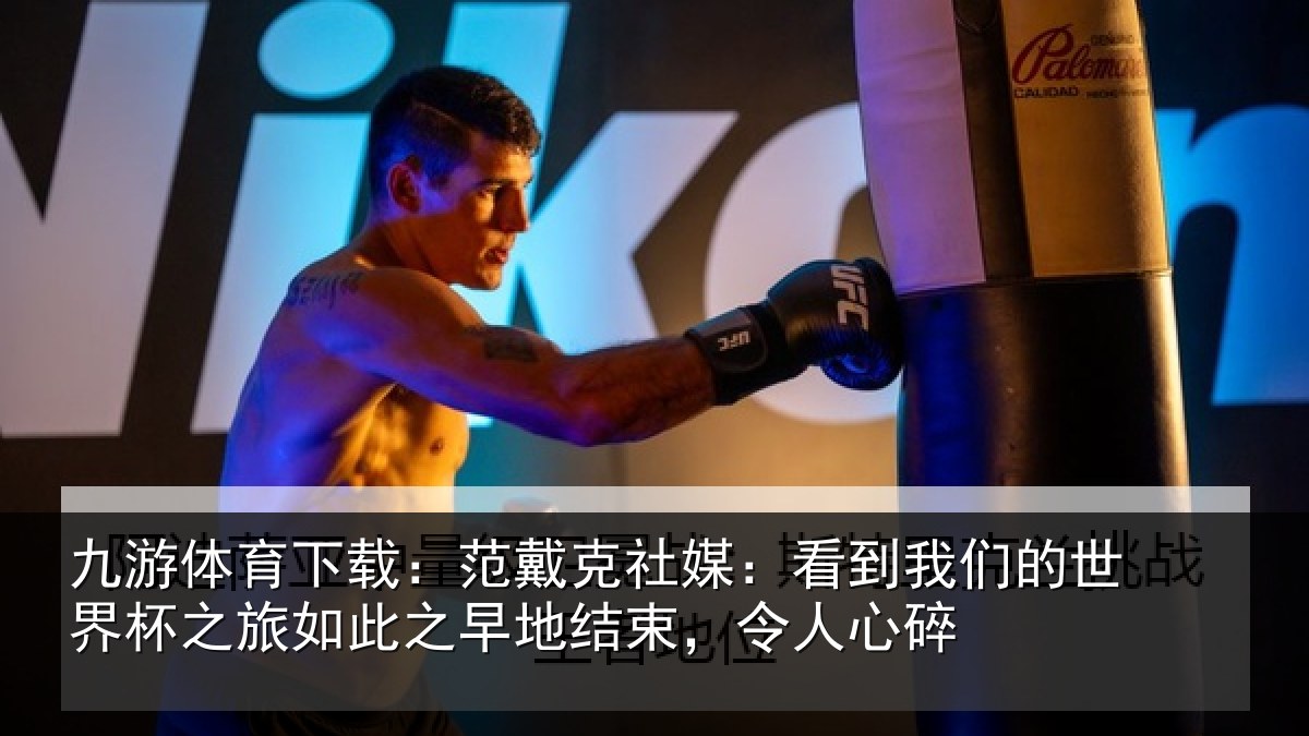 九游体育下载：范戴克社媒：看到我们的世界杯之旅如此之早地结束，令人心碎