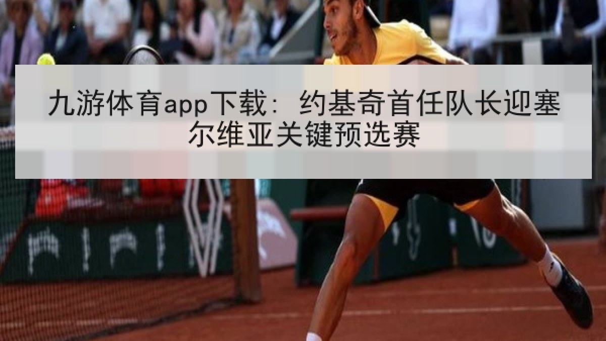 九游体育app下载: 约基奇首任队长迎塞尔维亚关键预选赛