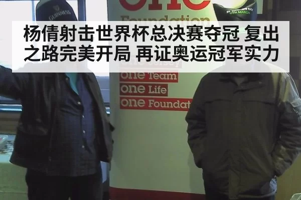 杨倩射击世界杯总决赛夺冠 复出之路完美开局 再证奥运冠军实力