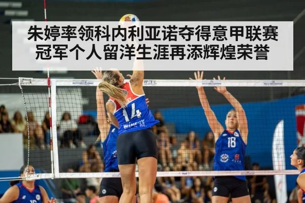 朱婷率领科内利亚诺夺得意甲联赛冠军个人留洋生涯再添辉煌荣誉